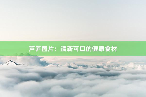 芦笋图片：清新可口的健康食材