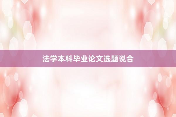 法学本科毕业论文选题说合