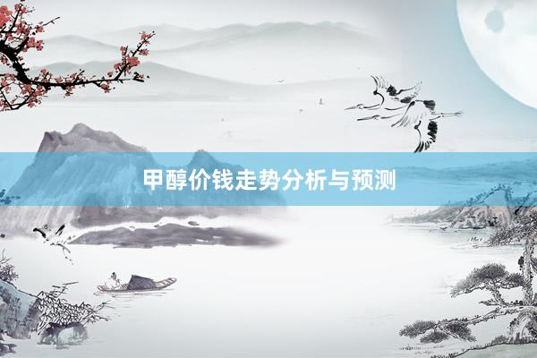 甲醇价钱走势分析与预测